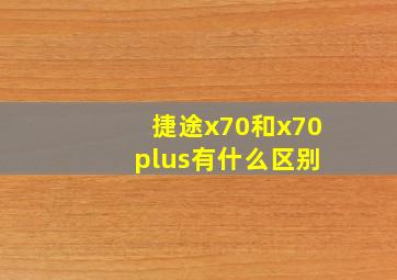 捷途x70和x70 plus有什么区别